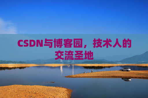 CSDN与博客园,技术人的交流圣地
